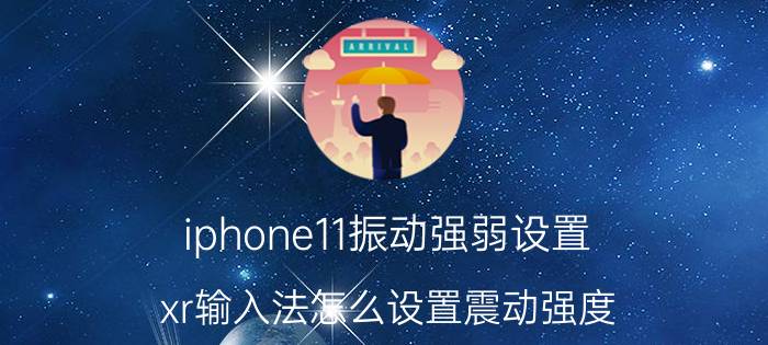 iphone11振动强弱设置 xr输入法怎么设置震动强度？